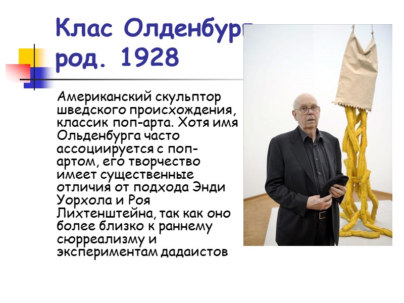 Клас Олденбург род. 1928 Американский скульптор шведского происхождения, классик поп-арта. Хотя имя Ольденбурга часто